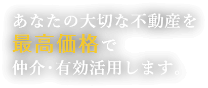 あなたの大切な不動産を最高価格で仲介・有効利用します。